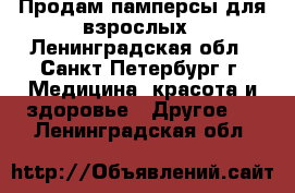 Продам памперсы для взрослых - Ленинградская обл., Санкт-Петербург г. Медицина, красота и здоровье » Другое   . Ленинградская обл.